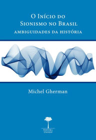 Title: O INÍCIO DO SIONISMO NO BRASIL: Ambiguidades da história, Author: MICHEL GHERMAN