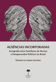 Title: AUSÊNCIAS INCORPORADAS: ETNOGRAFIA ENTRE FAMILIARES DE MORTOS E DESAPARECIDOS POLÍTICOS NO BRASIL, Author: Desirée de Lemos Azevedo