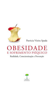 Title: Obesidade e Sofrimento Psíquico: Realidade, conscientização e prevenção, Author: Patricia Vieira Spada