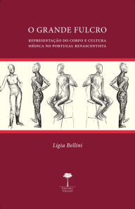 Title: O Grande Fulcro: Representação do corpo e cultura médica no Portugal renascentista, Author: Lígia Bellini