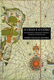 Title: O CEGO E O COXO: HISTORIOGRAFIA, ERUDIÇÃO E RETÓRICA NO BRASIL DO SÉCULO XVIII, Author: PEDRO TELLES DA SILVEIRA