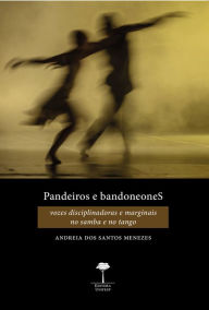 Title: Pandeiros e Bandoneones: Vozes disciplinadoras e marginais no samba e no tango, Author: Andreia dos Santos Menezes