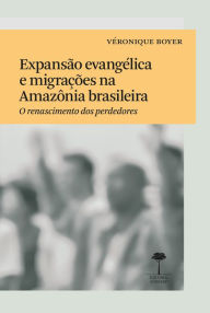 Title: Expansão Evangélica e Migrações na Amazônia Brasileira: O renascimento dos perdedores, Author: Véronique Boyer