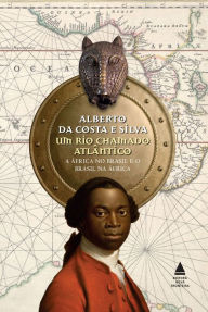 Title: Um rio chamado Atlântico: A África no Brasil e o Brasil na África, Author: Alberto da Costa e Silva