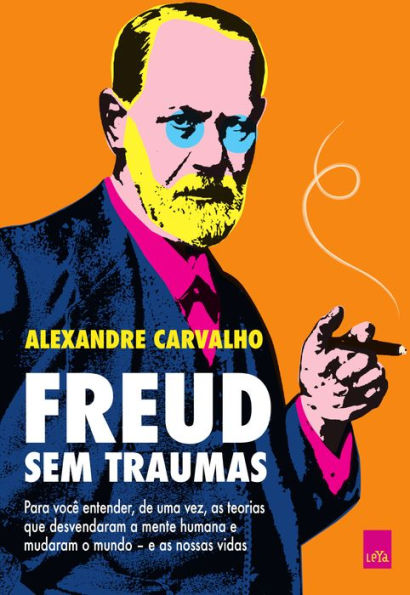 Freud sem traumas: Para você entender, de uma vez, as teorias que desvendaram a mente humana e mudaram o mundo - e as nossas vidas