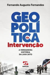 Title: Geopolítica da Intervenção: A verdadeira história da Lava Jato, Author: Fernando Augusto Fernandes
