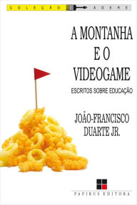 Title: A montanha e o videogame: Escritos sobre educação, Author: João-Francisco Duarte Jr.