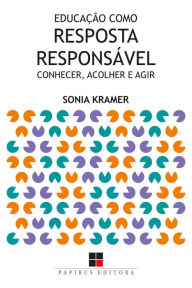 Title: Educação como resposta responsável: Conhecer, acolher e agir, Author: Sonia Kramer