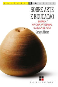 Title: Sobre arte e educação: Entre a oficina artesanal e a sala de aula, Author: Sumaya Mattar