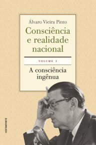Title: Consciência e realidade nacional - volume 1: A consciência ingênua, Author: Álvaro Vieira Pinto