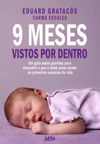 9 meses vistos por dentro: Um guia sobre gravidez para descobrir o que o bebê sente desde as primeiras semanas de vida