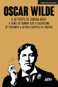 Title: Obras escolhidas: Oscar Wilde: O retrato de Dorian Gray, A alma do homem sob o socialismo, De Profundis e outros escritos do cárcere, Author: Oscar Wilde