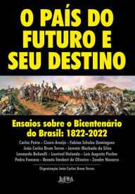 Title: O país do futuro e seu destino: Ensaios sobre o Bicentenário do Brasil: 1822-2022, Author: João Carlos Brum Torres