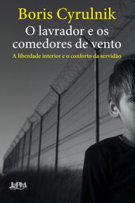 Title: O lavrador e os comedores de vento: A liberdade interior e o conforto da servidão, Author: Boris Cyrulnik