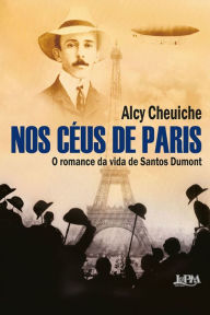 Title: Nos céus de Paris: O romance da vida de Santos Dumont, Author: Alcy Cheuiche