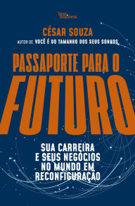 Title: Passaporte para o futuro: Sua carreira e seus negócios no mundo em reconfiguração, Author: César Souza