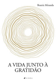 Title: A vida junto à gratidão, Author: Beatriz Miranda