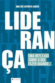 Title: Liderança: uma reflexão sobre o que fazer quando..., Author: Walter Espírito Santo