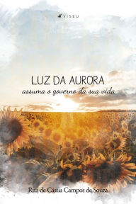 Title: Luz da Aurora: assuma o governo da sua vida, Author: Rita de Cássia Campos de Souza