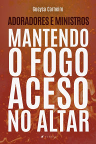 Title: Adoradores e ministros: mantendo o fogo aceso no altar, Author: Gueysa Carneiro