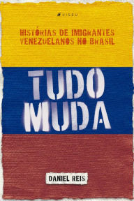 Title: Tudo muda: Histórias de imigrantes venezuelanos no Brasil, Author: Daniel Reis