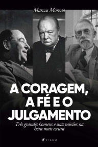 Title: A coragem, a fé e o julgamento: Três grandes homens e suas missões na hora mais escura, Author: Marcus Moreno