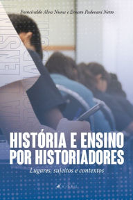 Title: História e ensino por historiadores: Lugares, sujeitos e contextos, Author: Francivaldo Alves Nunes