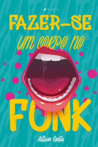 Title: Fazer-se um corpo no funk, Author: Adilson Santos
