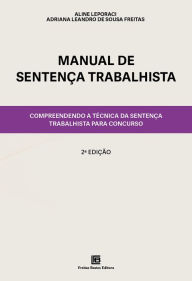 Title: Manual de Sentença Trabalhista: Compreendendo a técnica da sentença trabalhista para concurso, Author: Adriana Leandro de Sousa Freitas