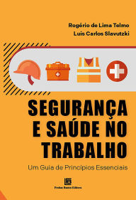 Title: Segurança e Saúde no Trabalho: Um Guia de Princípios Essenciais, Author: Rogério de Lima Telmo