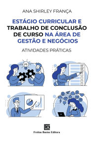 Title: Estágio Curricular e Trabalho de Conclusão de Curso na Área de Gestão e Negócios: Atividades Práticas, Author: Ana Shirley França