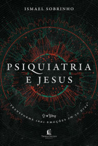 Title: Psiquiatria e Jesus: transforme suas emoções em 30 dias, Author: Ismael Sobrinho