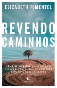 Title: Revendo caminhos: Como se libertar das dores do passado e alcançar um presente e um futuro mais plenos, Author: Elizabeth Pimentel