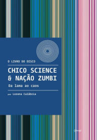 Title: Chico Science & Nação Zumbi - Da lama ao caos, Author: Lorena Calábria