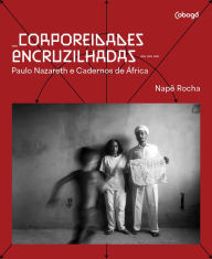 Title: Corporeidades encruzilhadas - Paulo Nazareth e Cadernos de África, Author: Paulo Nazareth