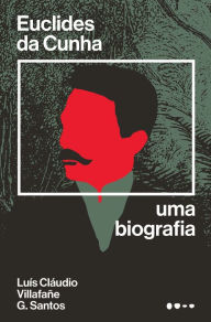 Title: Euclides da Cunha: Uma biografia, Author: Lui?s Cla?udio Villafan~e G. Santos