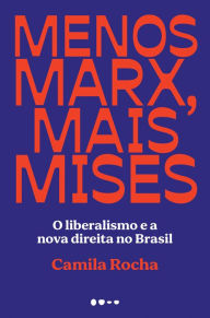 Title: Menos Marx, mais Mises: O liberalismo e a nova direita no Brasil, Author: Camila Rocha