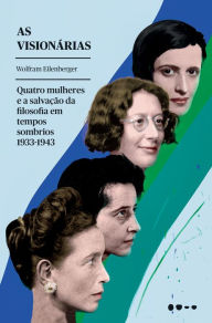 Title: As visionárias: Quatro mulheres e a salvação da filosofia em tempos sombrios, Author: Wolfram Eilenberger