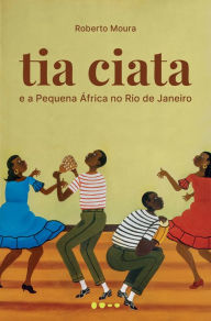 Title: Tia Ciata e a Pequena África no Rio de Janeiro, Author: Roberto Moura