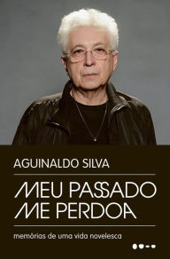 Title: Meu passado me perdoa: Memórias de uma vida novelesca, Author: Aguinaldo Silva