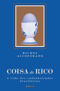 Title: Coisa de rico: A vida dos endinheirados brasileiros, Author: Michel Alcoforado