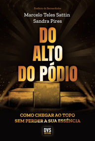Title: Do Alto do Pódio: como chegar ao topo sem perder a sua essência, Author: Marcelo Teles Sattin