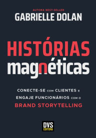 Title: Histórias Magnéticas: Conecte-se com clientes e engaje funcionários com o brand storytelling, Author: Gabrielle Dolan