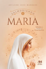 Title: Salmodiando a Maria: Reflexões e orações a Nossa Senhora, Author: Adilson José Marques