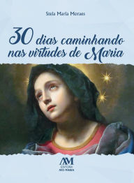 Title: 30 dias caminhando nas virtudes de Maria, Author: Stela Maria Moraes