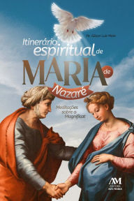 Title: Itinerário Espiritual de Maria de Nazaré: Meditações sobre o Magnificat, Author: Gilson Luiz Maia