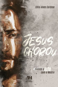 Title: Jesus chorou: Vivendo o luto com o Mestre, Author: Célia Alves Cardoso