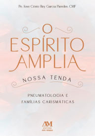 Title: O Espírito amplia nossa tenda: Pneumatologia e famílias carismáticas, Author: José Cristo Rey García Paredes