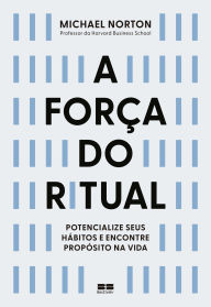 Title: A força do ritual: Potencialize seus hábitos e encontre propósito na vida, Author: Michael Norton