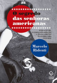 Title: O segredo das senhoras americanas: Intelectuais, internacionalização e financiamento na Guerra Fria cultural, Author: Marcelo Ridenti